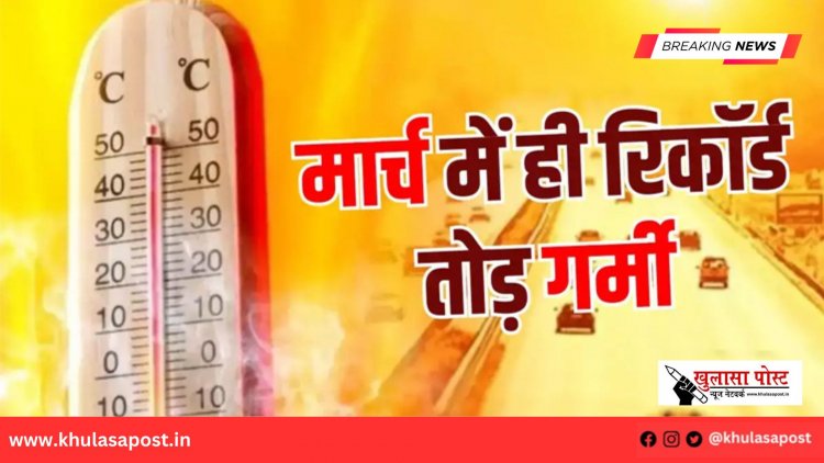 मार्च में पड़ेगी झुलसाने वाली गर्मी, तापमान में जबरदस्त बढ़ोतरी के संकेत