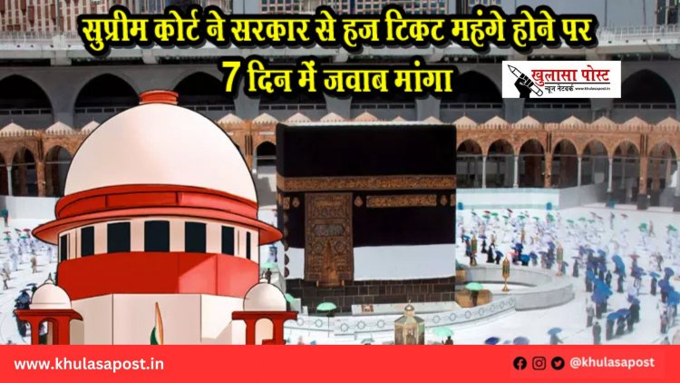 सुप्रीम कोर्ट ने सरकार से हज टिकट महंगे होने पर 7 दिन में जवाब मांगा