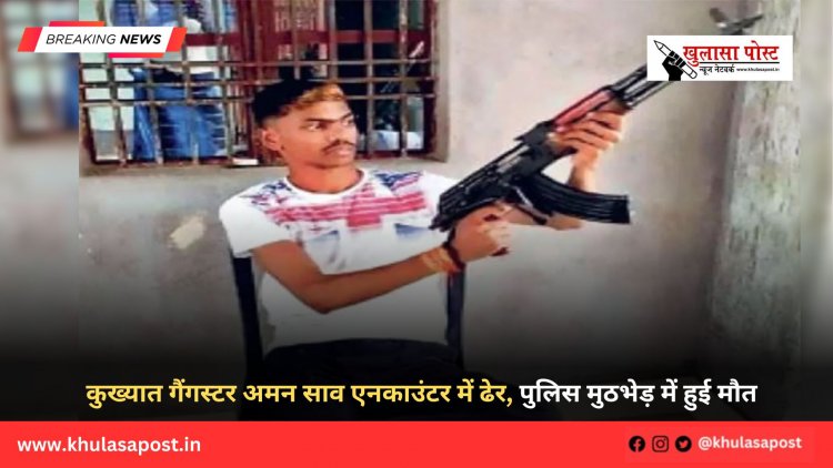 कुख्यात गैंगस्टर अमन साव एनकाउंटर में ढेर, पुलिस मुठभेड़ में हुई मौत