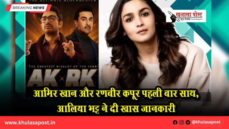आमिर खान और रणबीर कपूर पहली बार साथ,आलिया भट्ट ने दी खास जानकारी