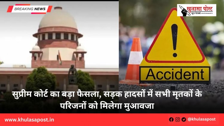 सुप्रीम कोर्ट का बड़ा फैसला,सड़क हादसों में सभी मृतकों के परिजनों को मिलेगा मुआवजा