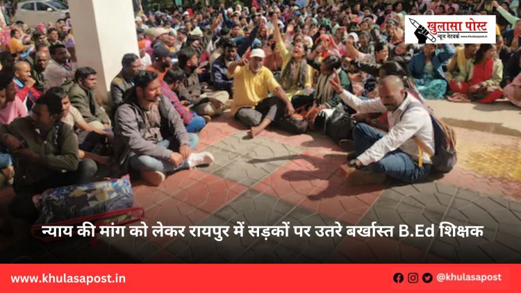 न्याय की मांग को लेकर रायपुर में सड़कों पर उतरे बर्खास्त B.Ed शिक्षक