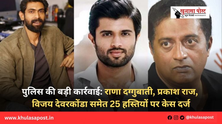 पुलिस की बड़ी कार्रवाई: राणा दग्गुबाती, प्रकाश राज, विजय देवरकोंडा समेत 25 हस्तियों पर केस दर्ज