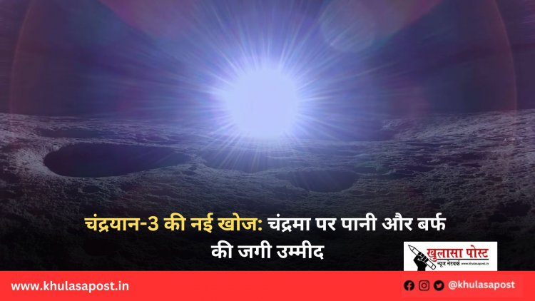 चंद्रयान-3 की नई खोज: चंद्रमा पर पानी और बर्फ की जगी उम्मीद