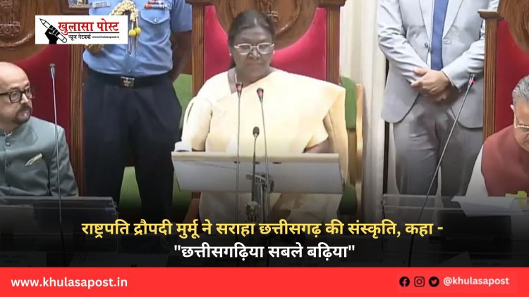 राष्ट्रपति द्रौपदी मुर्मू ने सराहा छत्तीसगढ़ की संस्कृति, कहा - "छत्तीसगढ़िया सबले बढ़िया"