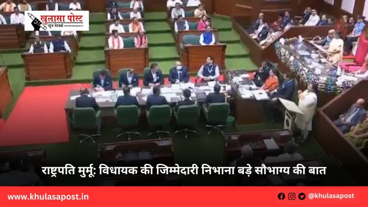 राष्ट्रपति मुर्मू: विधायक की जिम्मेदारी निभाना बड़े सौभाग्य की बात