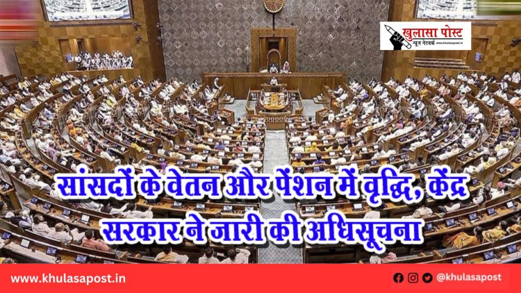 सांसदों के वेतन और पेंशन में वृद्धि, केंद्र सरकार ने जारी की अधिसूचना