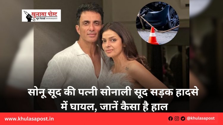सोनू सूद की पत्नी सोनाली सूद सड़क हादसे में घायल, जानें कैसा है हाल