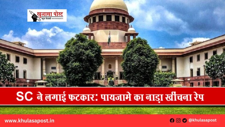 SC ने लगाई फटकार: पायजामे का नाड़ा खींचना रेप नहीं