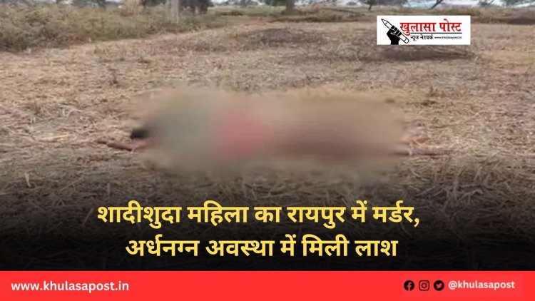 शादीशुदा महिला का रायपुर में मर्डर, अर्धनग्न अवस्था में मिली लाश