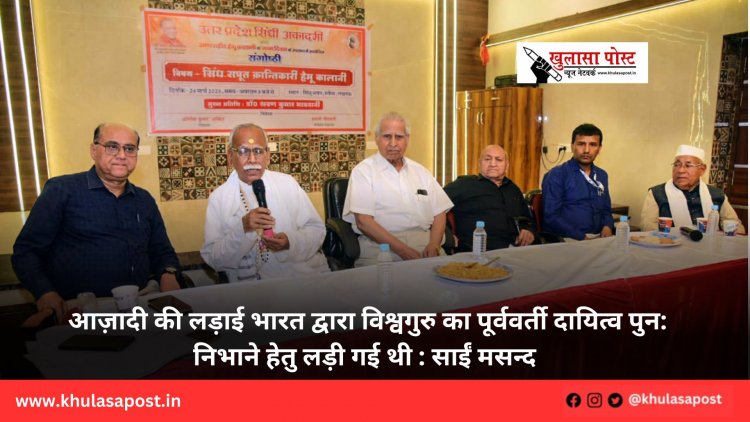 आज़ादी की लड़ाई भारत द्वारा विश्वगुरु का पूर्ववर्ती दायित्व पुन: निभाने हेतु लड़ी गई थी : साईं मसन्द
