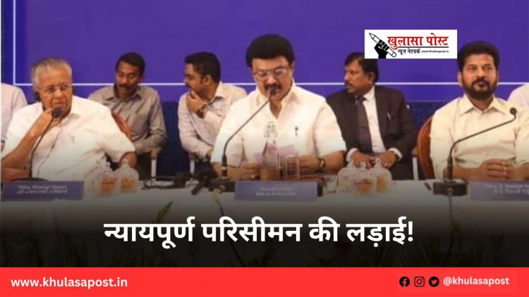 न्यायपूर्ण परिसीमन की लड़ाई!