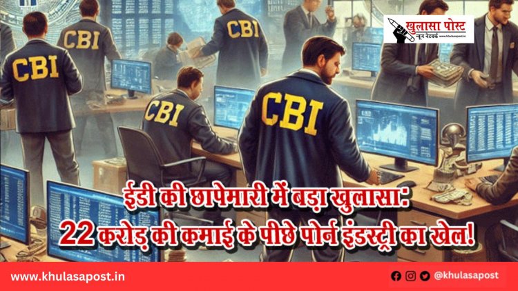 ईडी की छापेमारी में बड़ा खुलासा: 22 करोड़ की कमाई के पीछे पोर्न इंडस्ट्री का खेल!
