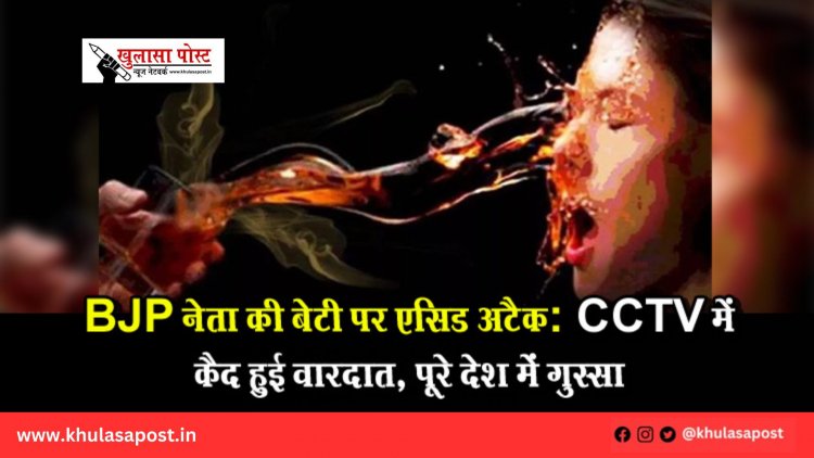 BJP नेता की बेटी पर एसिड अटैक: CCTV में कैद हुई वारदात, पूरे देश में गुस्सा