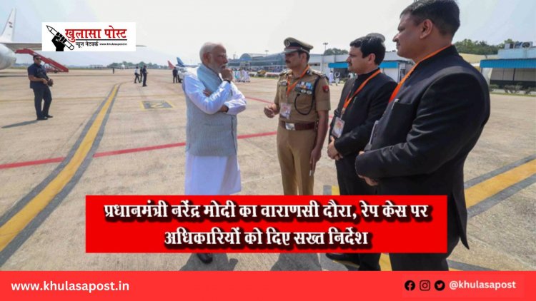 प्रधानमंत्री नरेंद्र मोदी का वाराणसी दौरा, रेप केस पर अधिकारियों को दिए सख्त निर्देश