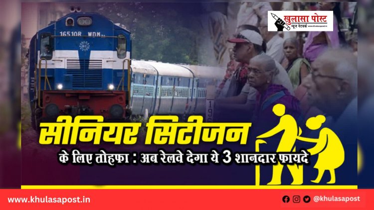 सीनियर सिटीजन के लिए तोहफा : अब रेलवे देगा ये 3 शानदार फायदे
