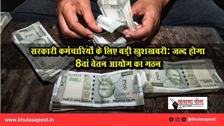 सरकारी कर्मचारियों के लिए बड़ी खुशखबरी: जल्द होगा 8वां वेतन आयोग का गठन