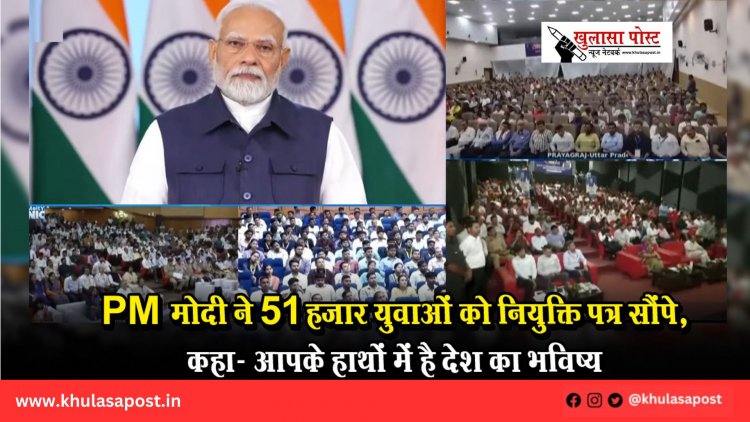 PM मोदी ने 51 हजार युवाओं को नियुक्ति पत्र सौंपे, कहा- आपके हाथों में है देश का भविष्य