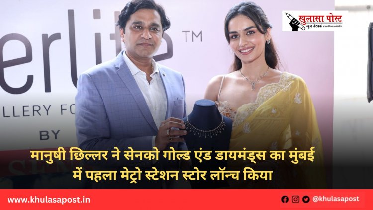 मानुषी छिल्लर ने सेनको गोल्ड एंड डायमंड्स का मुंबई में पहला मेट्रो स्टेशन स्टोर लॉन्च किया