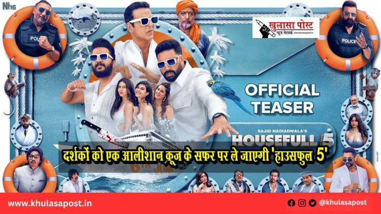 दर्शकों को एक आलीशान क्रूज़ के सफ़र पर ले जाएगी 'हाउसफुल 5'