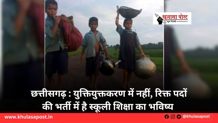 छत्तीसगढ़ : युक्तियुक्तकरण में नहीं, रिक्त पदों की भर्ती में है स्कूली शिक्षा का भविष्य