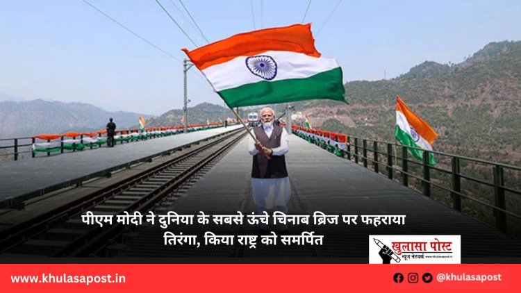 पीएम मोदी ने दुनिया के सबसे ऊंचे चिनाब ब्रिज पर फहराया तिरंगा, किया राष्ट्र को समर्पित