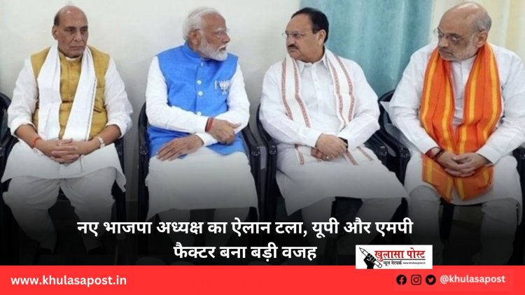 नए भाजपा अध्यक्ष का ऐलान टला, यूपी और एमपी फैक्टर बना बड़ी वजह