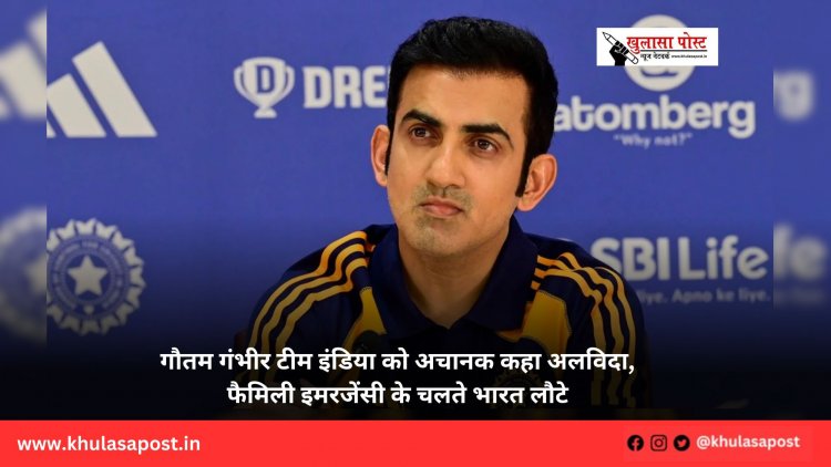 गौतम गंभीर टीम इंडिया को अचानक कहा अलविदा, फैमिली इमरजेंसी के चलते भारत लौटे