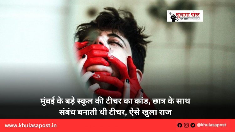मुंबई के बड़े स्कूल की टीचर का कांड, छात्र के साथ संबंध बनाती थी टीचर, ऐसे खुला राज