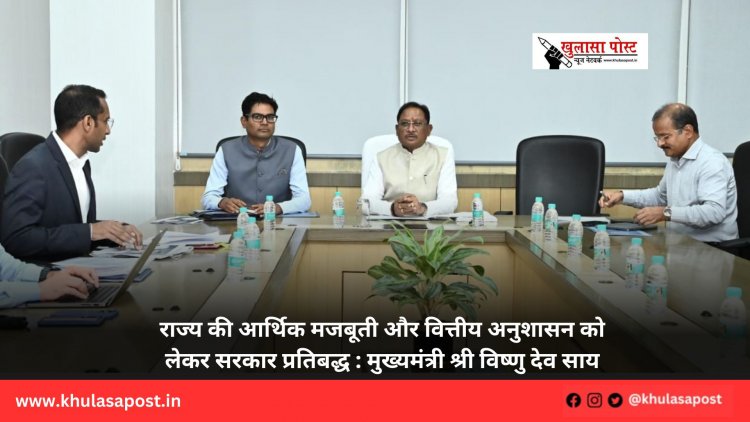 राज्य की आर्थिक मजबूती और वित्तीय अनुशासन को लेकर सरकार प्रतिबद्ध : मुख्यमंत्री श्री विष्णु देव साय