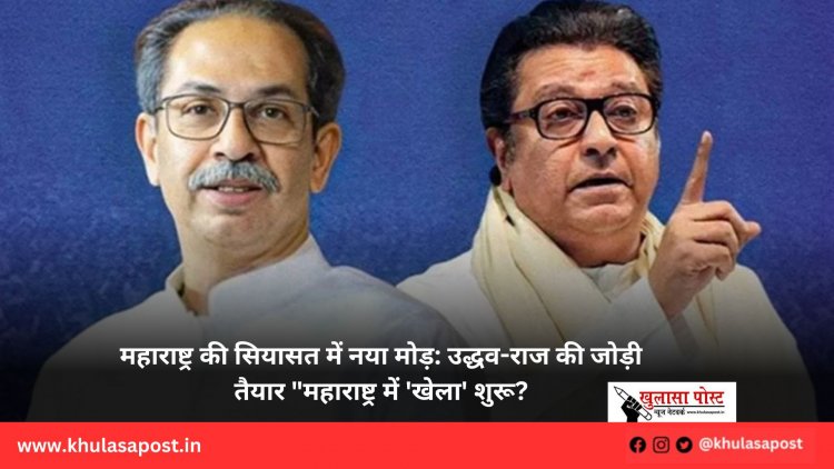 महाराष्ट्र की सियासत में नया मोड़: उद्धव-राज की जोड़ी तैयार "महाराष्ट्र में 'खेला' शुरू?