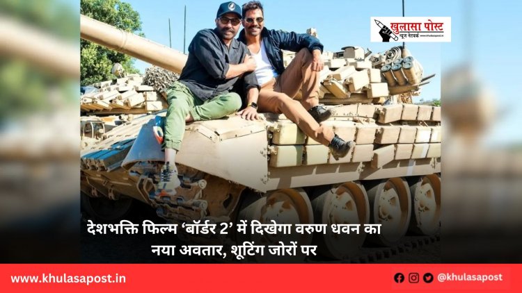 देशभक्ति फिल्म ‘बॉर्डर 2’ में दिखेगा वरुण धवन का नया अवतार, शूटिंग जोरों पर
