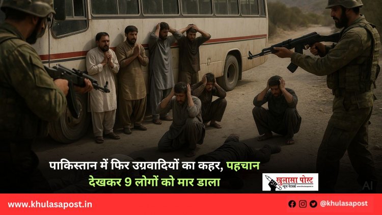 पाकिस्तान में फिर उग्रवादियों का कहर, पहचान देखकर 9 लोगों को मार डाला