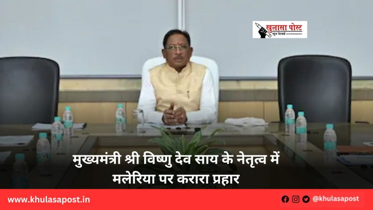 मुख्यमंत्री श्री विष्णु देव साय के नेतृत्व में मलेरिया पर करारा प्रहार
