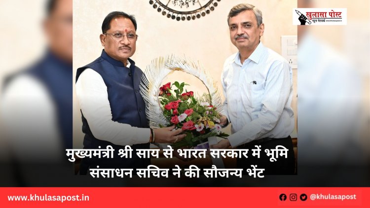 मुख्यमंत्री श्री साय से भारत सरकार में भूमि संसाधन सचिव ने की सौजन्य भेंट
