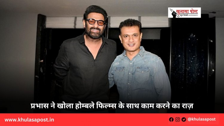 प्रभास ने खोला होम्बले फिल्म्स के साथ काम करने का राज़