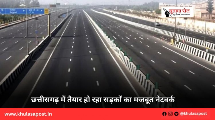 छत्तीसगढ़ में तैयार हो रहा सड़कों का मजबूत नेटवर्क