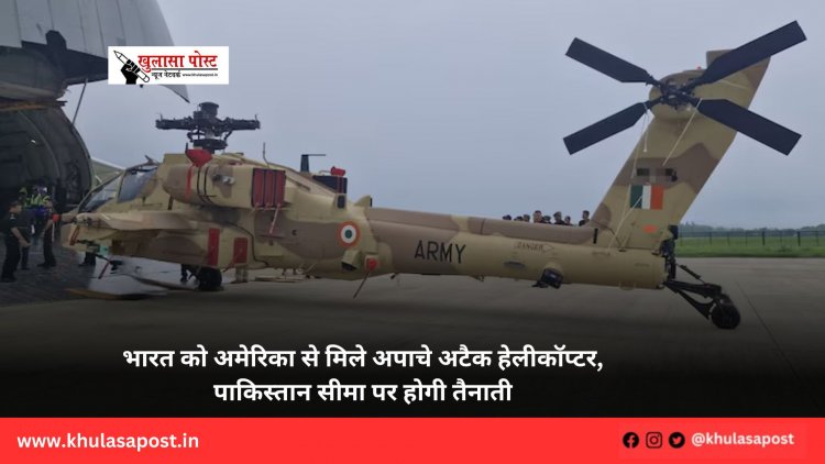 भारत को अमेरिका से मिले अपाचे अटैक हेलीकॉप्टर, पाकिस्तान सीमा पर होगी तैनाती