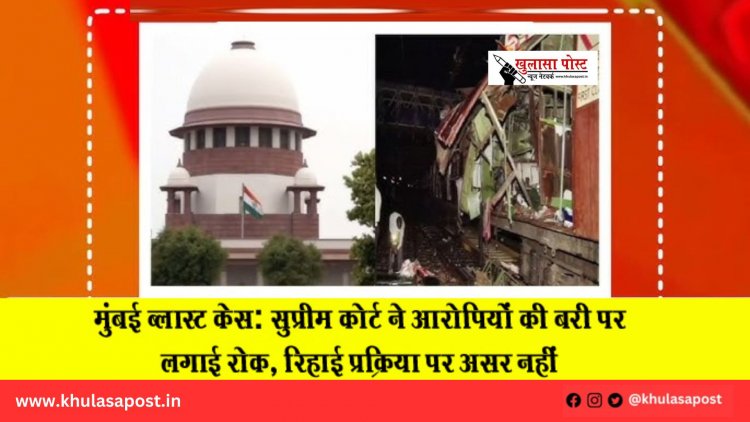 मुंबई ब्लास्ट केस: सुप्रीम कोर्ट ने आरोपियों की बरी पर लगाई रोक, रिहाई प्रक्रिया पर असर नहीं