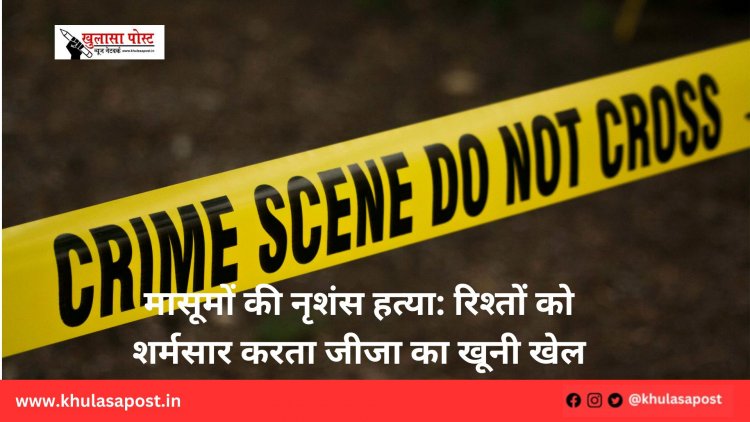 मासूमों की नृशंस हत्या: रिश्तों को शर्मसार करता जीजा का खूनी खेल