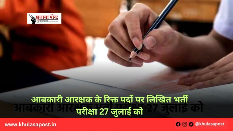 आबकारी आरक्षक के रिक्त पदों पर लिखित भर्ती परीक्षा 27 जुलाई को