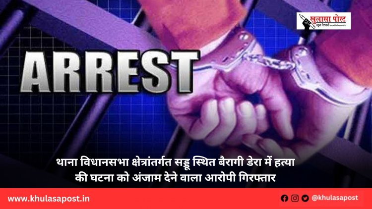 थाना विधानसभा क्षेत्रांतर्गत सड्डू स्थित बैरागी डेरा में हत्या की घटना को अंजाम देने वाला आरोपी गिरफ्तार
