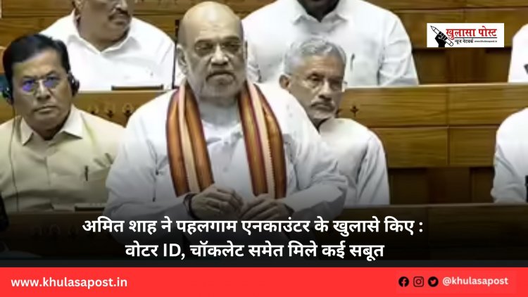 अमित शाह ने पहलगाम एनकाउंटर के खुलासे किए : वोटर ID, चॉकलेट समेत मिले कई सबूत