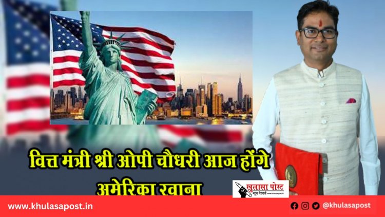 वित्त मंत्री श्री ओपी चौधरी आज होंगे अमेरिका रवाना