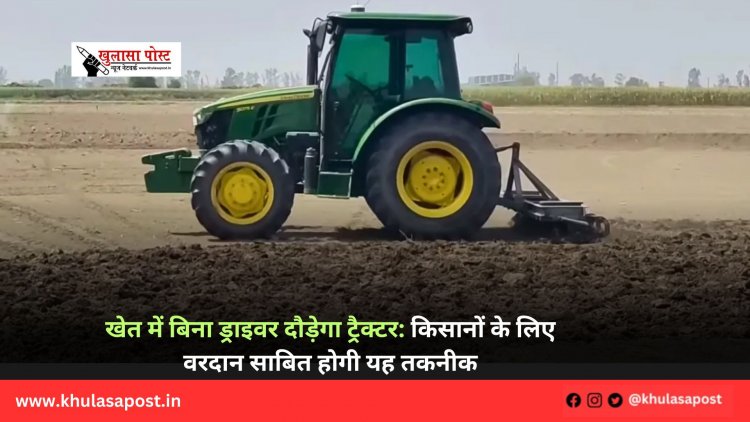 खेत में बिना ड्राइवर दौड़ेगा ट्रैक्टर: किसानों के लिए वरदान साबित होगी यह तकनीक